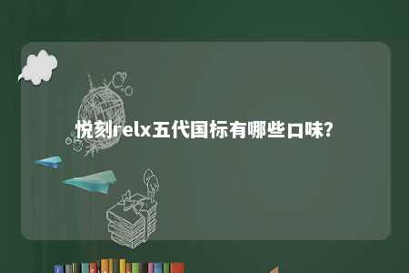 悦刻relx五代国标有哪些口味？ 